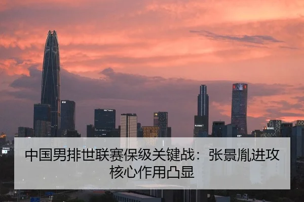 中国男排世联赛保级关键战：张景胤进攻核心作用凸显