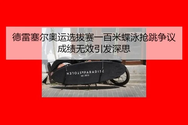 德雷塞尔奥运选拔赛一百米蝶泳抢跳争议成绩无效引发深思