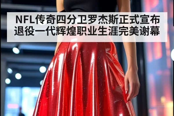 NFL传奇四分卫罗杰斯正式宣布退役一代辉煌职业生涯完美谢幕