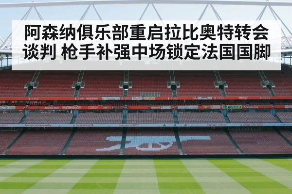 阿森纳俱乐部重启拉比奥特转会谈判 枪手补强中场锁定法国国脚