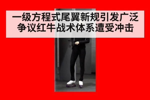 一级方程式尾翼新规引发广泛争议红牛战术体系遭受冲击