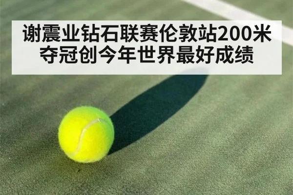谢震业钻石联赛伦敦站200米夺冠创今年世界最好成绩